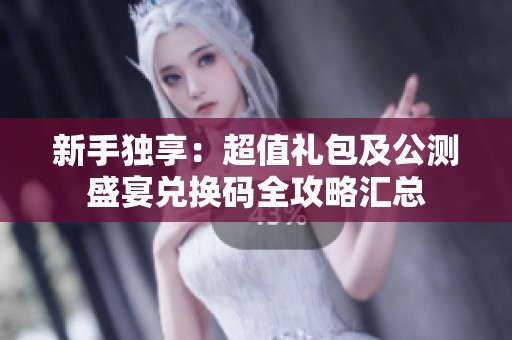 新手独享：超值礼包及公测盛宴兑换码全攻略汇总