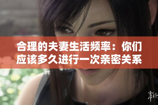 合理的夫妻生活频率：你们应该多久进行一次亲密关系