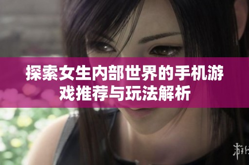 探索女生内部世界的手机游戏推荐与玩法解析