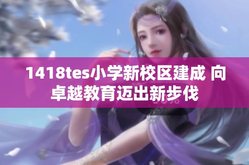 1418tes小学新校区建成 向卓越教育迈出新步伐