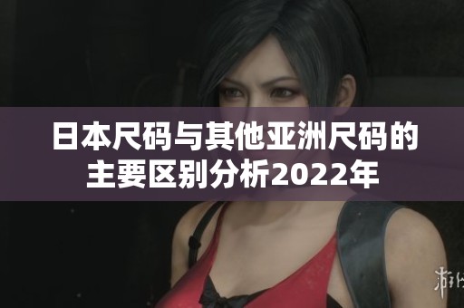 日本尺码与其他亚洲尺码的主要区别分析2022年