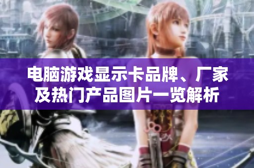 电脑游戏显示卡品牌、厂家及热门产品图片一览解析