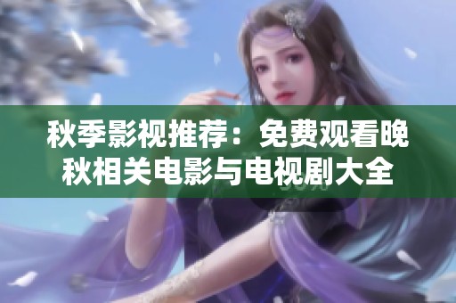 秋季影视推荐：免费观看晚秋相关电影与电视剧大全