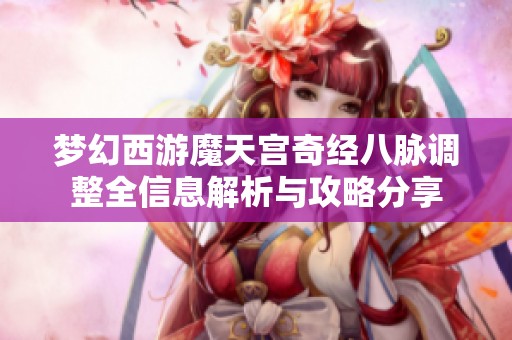 梦幻西游魔天宫奇经八脉调整全信息解析与攻略分享
