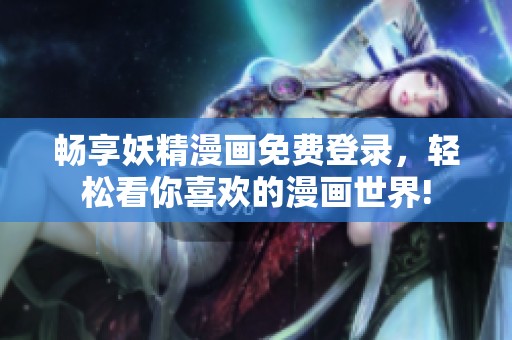 畅享妖精漫画免费登录，轻松看你喜欢的漫画世界!