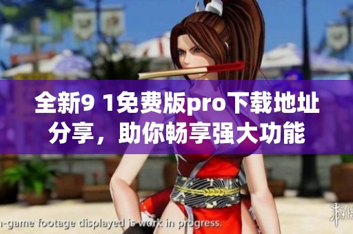 全新9 1免费版pro下载地址分享，助你畅享强大功能