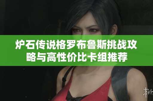 炉石传说格罗布鲁斯挑战攻略与高性价比卡组推荐