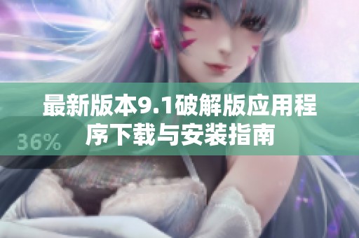 最新版本9.1破解版应用程序下载与安装指南