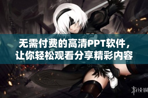无需付费的高清PPT软件，让你轻松观看分享精彩内容