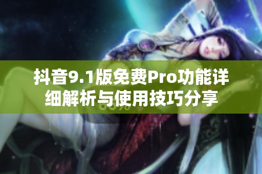 抖音9.1版免费Pro功能详细解析与使用技巧分享