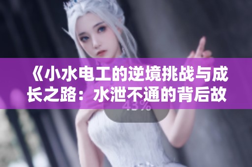 《小水电工的逆境挑战与成长之路：水泄不通的背后故事》