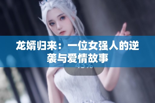 龙婿归来：一位女强人的逆袭与爱情故事