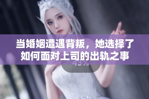 当婚姻遭遇背叛，她选择了如何面对上司的出轨之事