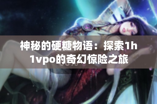神秘的硬糖物语：探索1h1vpo的奇幻惊险之旅
