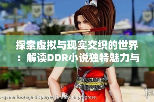 探索虚拟与现实交织的世界：解读DDR小说独特魅力与内涵