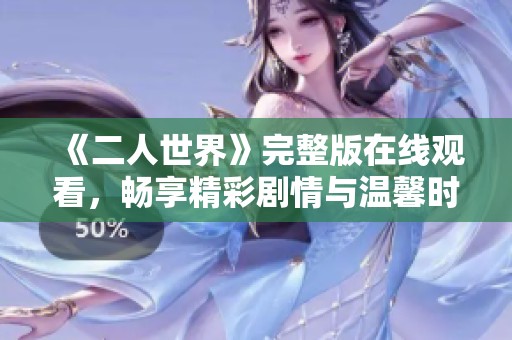 《二人世界》完整版在线观看，畅享精彩剧情与温馨时刻
