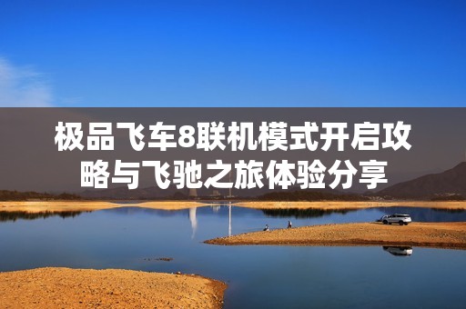 极品飞车8联机模式开启攻略与飞驰之旅体验分享
