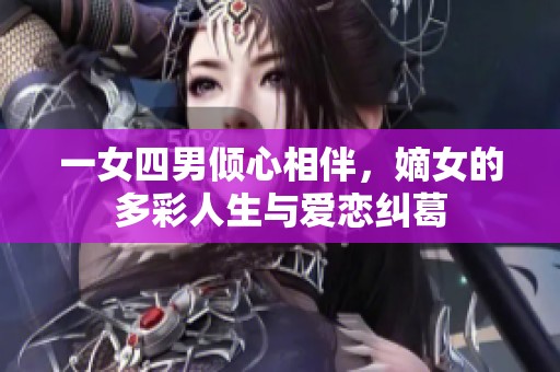 一女四男倾心相伴，嫡女的多彩人生与爱恋纠葛