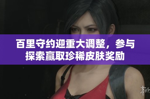 百里守约迎重大调整，参与探索赢取珍稀皮肤奖励