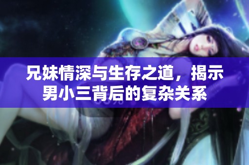 兄妹情深与生存之道，揭示男小三背后的复杂关系