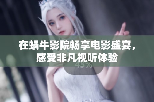 在蜗牛影院畅享电影盛宴，感受非凡视听体验