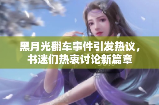 黑月光翻车事件引发热议，书迷们热衷讨论新篇章