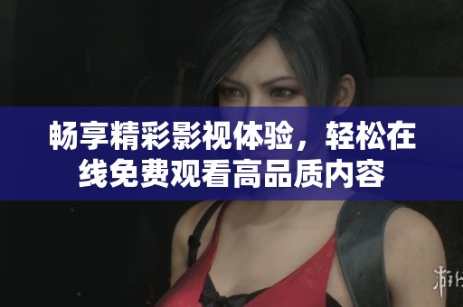 畅享精彩影视体验，轻松在线免费观看高品质内容