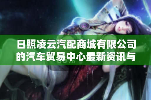 日照凌云汽配商城有限公司的汽车贸易中心最新资讯与动态