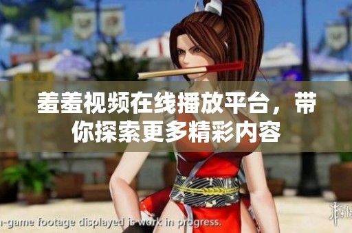 羞羞视频在线播放平台，带你探索更多精彩内容