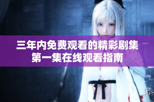 三年内免费观看的精彩剧集第一集在线观看指南