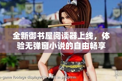 全新御书屋阅读器上线，体验无弹窗小说的自由畅享