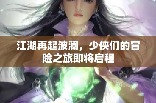 江湖再起波澜，少侠们的冒险之旅即将启程