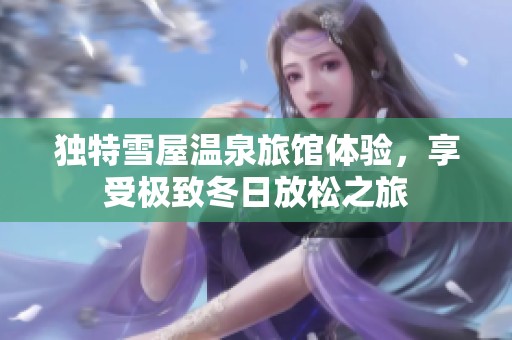 独特雪屋温泉旅馆体验，享受极致冬日放松之旅