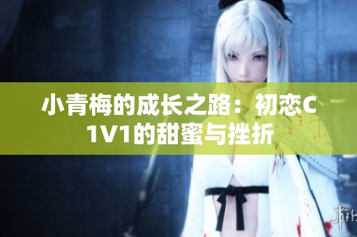 小青梅的成长之路：初恋C1V1的甜蜜与挫折
