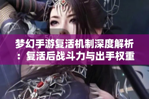 梦幻手游复活机制深度解析：复活后战斗力与出手权重分析