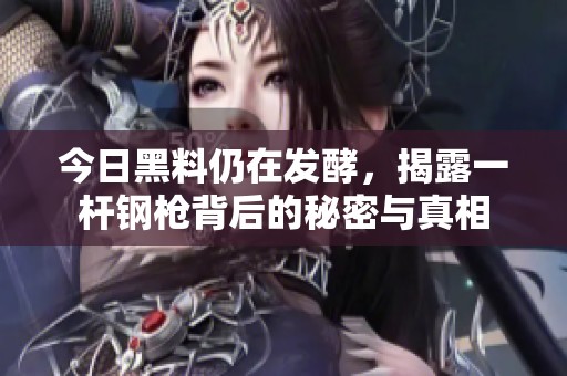 今日黑料仍在发酵，揭露一杆钢枪背后的秘密与真相