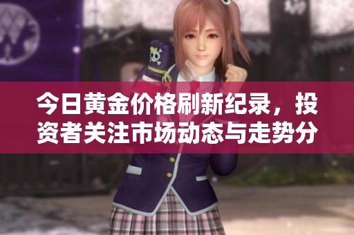 今日黄金价格刷新纪录，投资者关注市场动态与走势分析