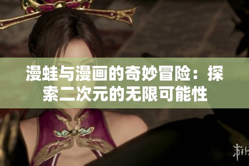 漫蛙与漫画的奇妙冒险：探索二次元的无限可能性