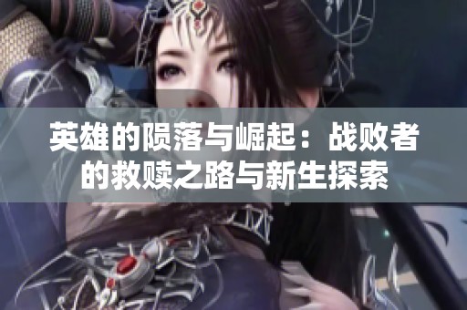 英雄的陨落与崛起：战败者的救赎之路与新生探索