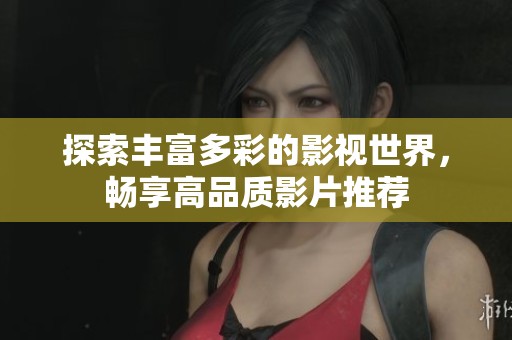 探索丰富多彩的影视世界，畅享高品质影片推荐