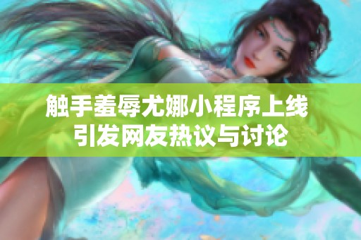 触手羞辱尤娜小程序上线 引发网友热议与讨论