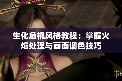 生化危机风格教程：掌握火焰处理与画面调色技巧