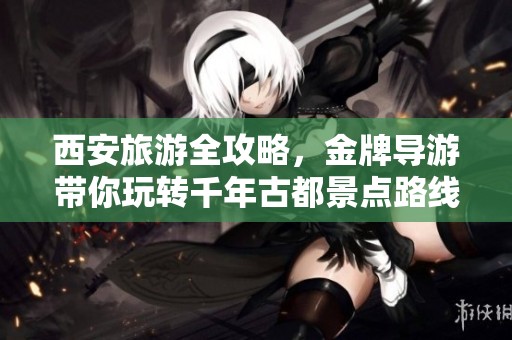 西安旅游全攻略，金牌导游带你玩转千年古都景点路线