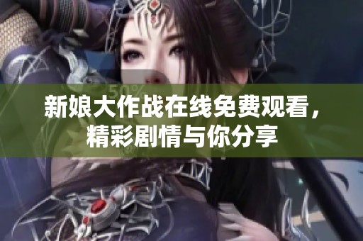 新娘大作战在线免费观看，精彩剧情与你分享