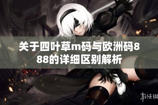 关于四叶草m码与欧洲码888的详细区别解析