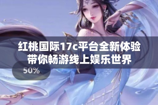 红桃国际17c平台全新体验带你畅游线上娱乐世界