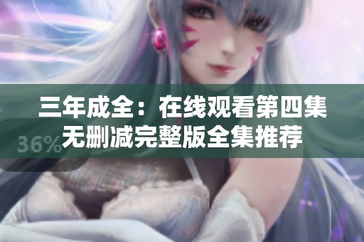 三年成全：在线观看第四集无删减完整版全集推荐