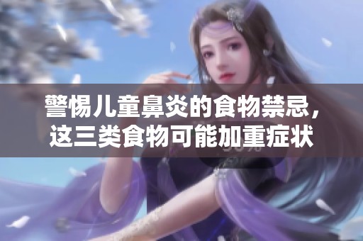 警惕儿童鼻炎的食物禁忌，这三类食物可能加重症状