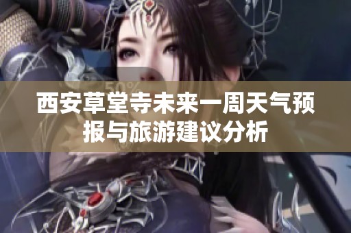 西安草堂寺未来一周天气预报与旅游建议分析