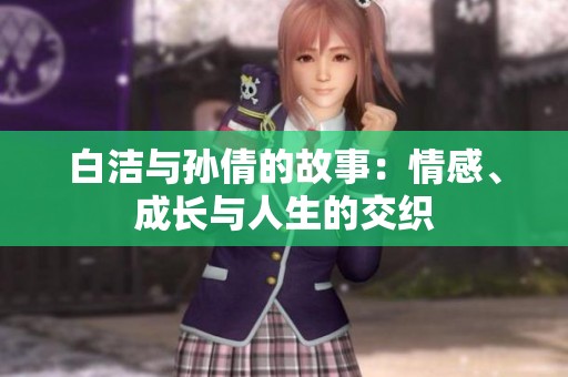 白洁与孙倩的故事：情感、成长与人生的交织